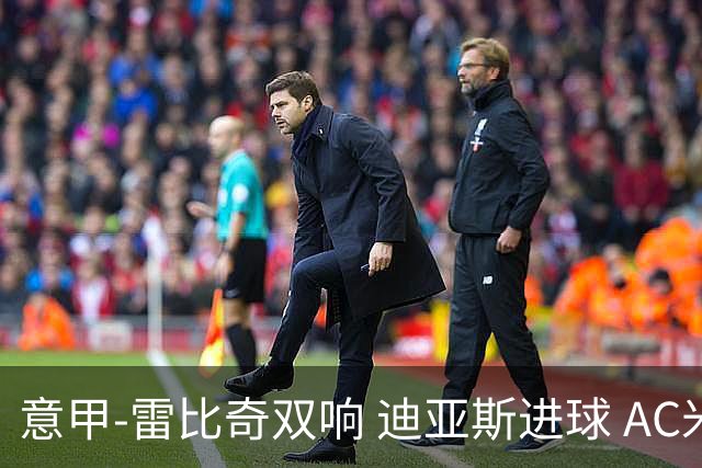 意甲-雷比奇双响 迪亚斯进球 AC米兰4-2夺开门红