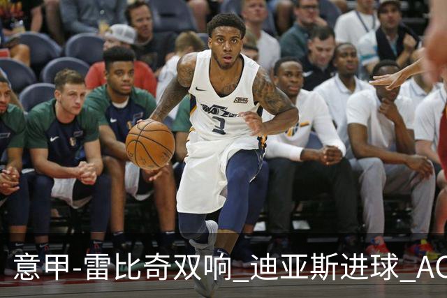 意甲-雷比奇双响 迪亚斯进球 AC米兰4-2夺开门红